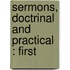 Sermons, Doctrinal And Practical : First