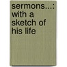 Sermons...: With A Sketch Of His Life door Onbekend