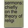Sermons: Chiefly On The Theory Of Religi by Unknown