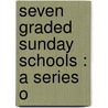 Seven Graded Sunday Schools : A Series O by Jesse Lyman Hurlbut