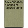 Sex-Education; A Series Of Lectures Conc door Maurice Alpheus Bigelow