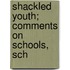 Shackled Youth; Comments On Schools, Sch