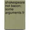 Shakespeare Not Bacon; Some Arguments Fr by Francis P[Eter] 1858-Gervais