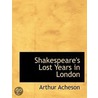 Shakespeare's Lost Years In London door Arthur Acheson