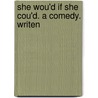 She Wou'd If She Cou'd. A Comedy. Writen by Unknown