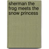 Sherman the Frog Meets the Snow Princess door Louise E. Flodin