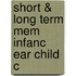 Short & Long Term Mem Infanc Ear Child C