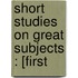 Short Studies On Great Subjects : [First