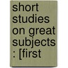 Short Studies On Great Subjects : [First by James Anthony Froude