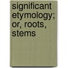 Significant Etymology; Or, Roots, Stems door James Mitchell