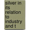 Silver In Its Relation To Industry And T by Unknown