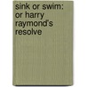 Sink Or Swim: Or Harry Raymond's Resolve by Unknown