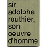 Sir Adolphe Routhier, Son Oeuvre D'Homme door Elie-J 1866 Auclair