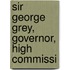 Sir George Grey, Governor, High Commissi