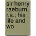 Sir Henry Raeburn, R.A.; His Life And Wo
