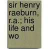 Sir Henry Raeburn, R.A.; His Life And Wo door James Greig