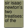 Sir Isaac Newton's Two Treatises: Of The door Sir Isaac Newton