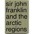 Sir John Franklin And The Arctic Regions