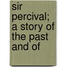 Sir Percival; A Story Of The Past And Of by Joseph Henry Shorthouse