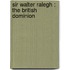 Sir Walter Ralegh : The British Dominion