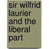 Sir Wilfrid Laurier And The Liberal Part door Sir John Willison