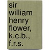 Sir William Henry Flower, K.C.B., F.R.S. by Victor A. Flower