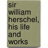 Sir William Herschel, His Life and Works by Unknown