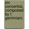 Six Concertos, Composed By F. Geminiani. by Unknown