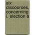 Six Discourses, Concerning I. Election A