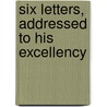 Six Letters, Addressed To His Excellency by Viscount Henry St John Bolingbroke