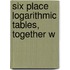 Six Place Logarithmic Tables, Together W