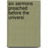 Six Sermons Preached Before The Universi by Unknown