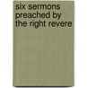 Six Sermons Preached By The Right Revere by Unknown