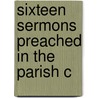Sixteen Sermons Preached In The Parish C door Onbekend
