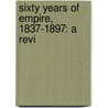 Sixty Years Of Empire, 1837-1897: A Revi door Onbekend