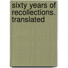 Sixty Years Of Recollections. Translated by Ernest Legouv�