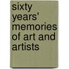 Sixty Years' Memories Of Art And Artists by Unknown
