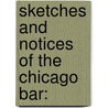 Sketches And Notices Of The Chicago Bar: door Onbekend