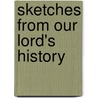 Sketches From Our Lord's History by John Michael Hiffernan