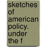 Sketches Of American Policy. Under The F door Onbekend