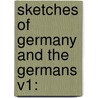 Sketches Of Germany And The Germans V1: by Unknown