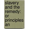 Slavery And The Remedy: Or Principles An by Unknown