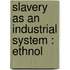 Slavery As An Industrial System : Ethnol