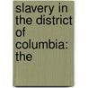 Slavery In The District Of Columbia: The by Unknown