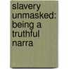 Slavery Unmasked: Being A Truthful Narra door Philo Tower