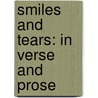 Smiles And Tears: In Verse And Prose by Unknown