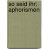 So Seid Ihr: Aphorismen door Otto Weiss