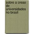 Sobre a Creao de Universidades No Brasil