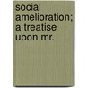 Social Amelioration; A Treatise Upon Mr. by Joseph Shackleton