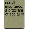 Social Insurance, A Program Of Social Re door Henry Rogers Seager